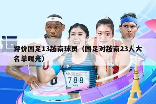 评价国足13越南球员（国足对越南23人大名单曝光）