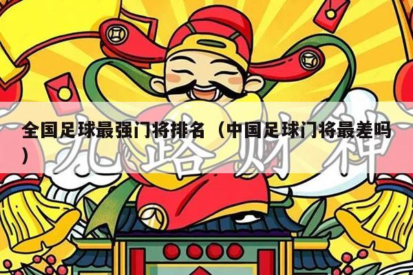 全国足球最强门将排名（中国足球门将最差吗）