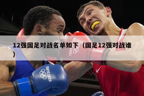 12强国足对战名单如下（国足12强对战谁）