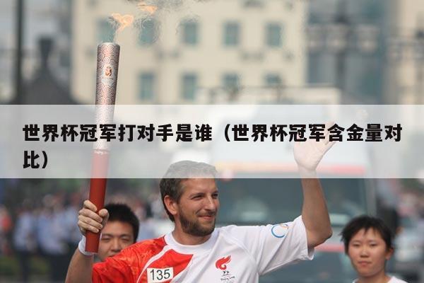 世界杯冠军打对手是谁（世界杯冠军含金量对比）